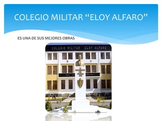 COLEGIO MILITAR “ELOY ALFARO”
ES UNA DE SUS MEJORES OBRAS
 