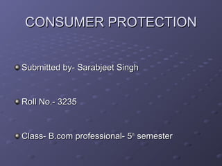 CONSUMER PROTECTION


Submitted by- Sarabjeet Singh


Roll No.- 3235


Class- B.com professional- 5th semester
 