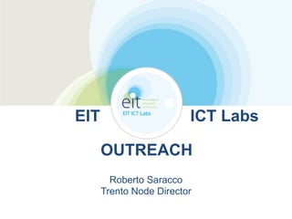  
EIT ICT Labs
!
OUTREACH
Roberto Saracco 
Trento Node Director
 