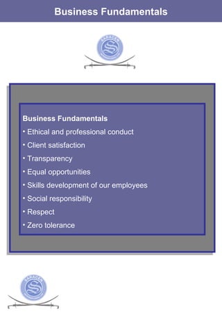 The Services Business Fundamentals Business Fundamentals  Ethical and professional conduct Client satisfaction Transparency Equal opportunities Skills development of our employees Social responsibility Respect Zero tolerance  