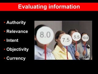 • Authority
• Relevance
• Intent
• Objectivity
• Currency
Evaluating information
 