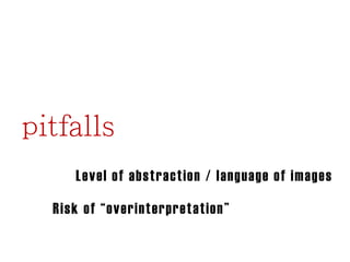 Level of abstraction / language of images
Risk of “overinterpretation ”

 