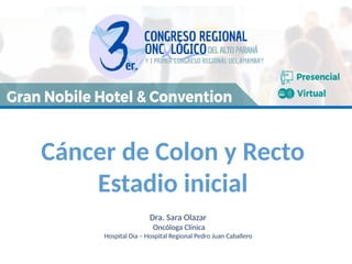 Cáncer de Colon y Recto
Estadio inicial
Dra. Sara Olazar
Oncóloga Clínica
Hospital Dia – Hospital Regional Pedro Juan Caballero
 