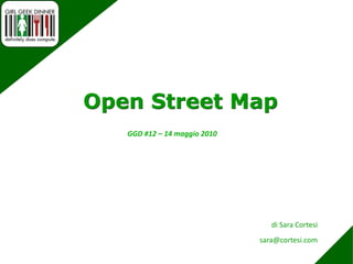 Open Street Map GGD #12 – 14 maggio 2010 di Sara Cortesi sara@cortesi.com 