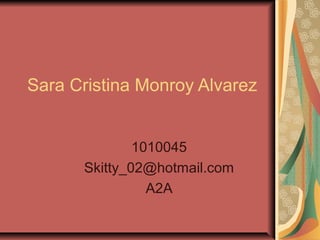 1010045
Skitty_02@hotmail.com
A2A
Sara Cristina Monroy Alvarez
 