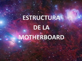 ESTRUCTURA
DE LA
MOTHERBOARD
 