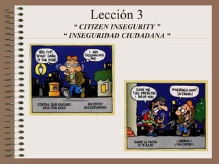 Lección 3
“ CITIZEN INSEGURITY ”
“ INSEGURIDAD CIUDADANA “
 