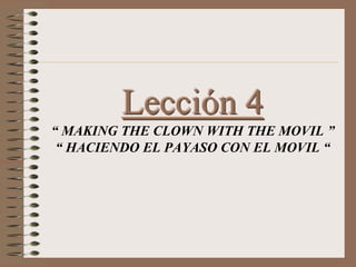 Lección 4
“ MAKING THE CLOWN WITH THE MOVIL ”
“ HACIENDO EL PAYASO CON EL MOVIL “
 