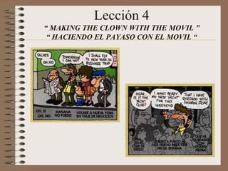 Lección 4
“ MAKING THE CLOWN WITH THE MOVIL ”
“ HACIENDO EL PAYASO CON EL MOVIL “
 