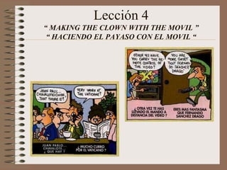 Lección 4
“ MAKING THE CLOWN WITH THE MOVIL ”
“ HACIENDO EL PAYASO CON EL MOVIL “
 
