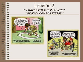 Lección 2
“ FIGHT WITH THE PARENTS ”
“ BRONCA CON LOS VIEJOS “
 