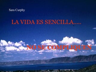 Sara Curphy



 LA VIDA ES SENCILLA.....



              NO SE COMPLIQUEN
 