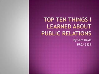 Top Ten Things I Learned about public relations By Sara Davis PRCA 3339 