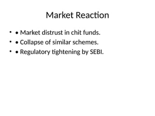 Market Reaction
• • Market distrust in chit funds.
• • Collapse of similar schemes.
• • Regulatory tightening by SEBI.
 