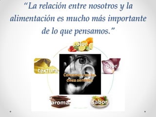 “La relación entre nosotros y la
alimentación es mucho más importante
de lo que pensamos.”
 