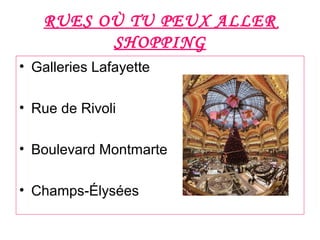 RUES OÙ TU PEUX ALLER
SHOPPING
• Galleries Lafayette
• Rue de Rivoli
• Boulevard Montmarte
• Champs-Élysées
