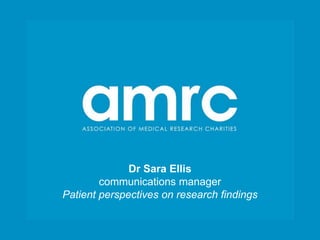 Dr Sara Ellis
        communications manager
Patient perspectives on research findings
 