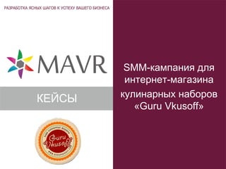 SMM-кампания для
интернет-магазина
кулинарных наборов
«Guru Vkusoff»
КЕЙСЫ
 