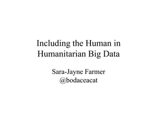 Including the Human in
Humanitarian Big Data
    Sara-Jayne Farmer
      @bodaceacat
 