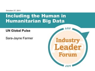October 27, 2011


Including the Human in
Humanitarian Big Data
UN Global Pulse

Sara-Jayne Farmer
 