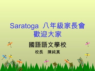 Saratoga  八年級家長會 歡迎大家 國語語文學校 校長  陳純真 