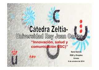 “Innovación, salud y
comunicación (ISC)”
Sara García
RSE y Empleo
Oviedo
9 de octubre de 2014
 