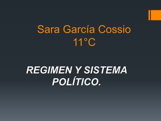 Sara García Cossio
       11°C

REGIMEN Y SISTEMA
    POLÍTICO.
 