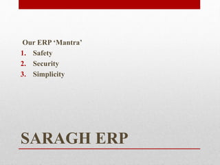 SARAGH ERP
Our ERP ‘Mantra’
1. Safety
2. Security
3. Simplicity
 