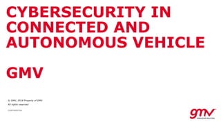 © GMV, 2018 Property of GMV
All rights reserved
CONFIDENTIAL
CYBERSECURITY IN
CONNECTED AND
AUTONOMOUS VEHICLE
GMV
 
