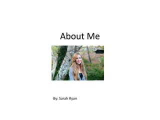 About Me  By : Sarah Ryan By: Sarah Ryan 