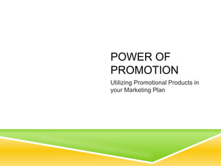 POWER OF
PROMOTION
Utilizing Promotional Products in
your Marketing Plan
 