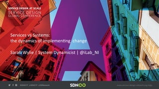  	
  	
  Services	
  vs	
  Systems:	
  
	
  	
  	
  the	
  dynamics	
  of	
  implemen5ng	
  	
  change	
  
	
  
	
  	
  	
  Sarah	
  Wylie	
  |	
  System	
  Dynamicist	
  |	
  @iLab_NI	
  	
  
 