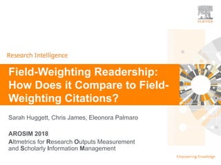 | 0
Sarah Huggett, Chris James, Eleonora Palmaro
AROSIM 2018
Altmetrics for Research Outputs Measurement
and Scholarly Information Management
Field-Weighting Readership:
How Does it Compare to Field-
Weighting Citations?
 
