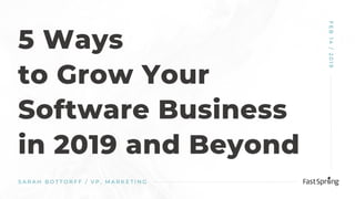 5 Ways
to Grow Your
Software Business
in 2019 and Beyond
S A R A H B O T T O R F F / V P , M A R K E T I N G
FEB14/2019
 