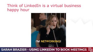 Think of LinkedIn is a virtual business
happy hour
 