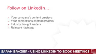 Follow on LinkedIn...
• Your company’s content creators
• Your competitor’s content creators
• Industry thought leaders
• Relevant hashtags
 