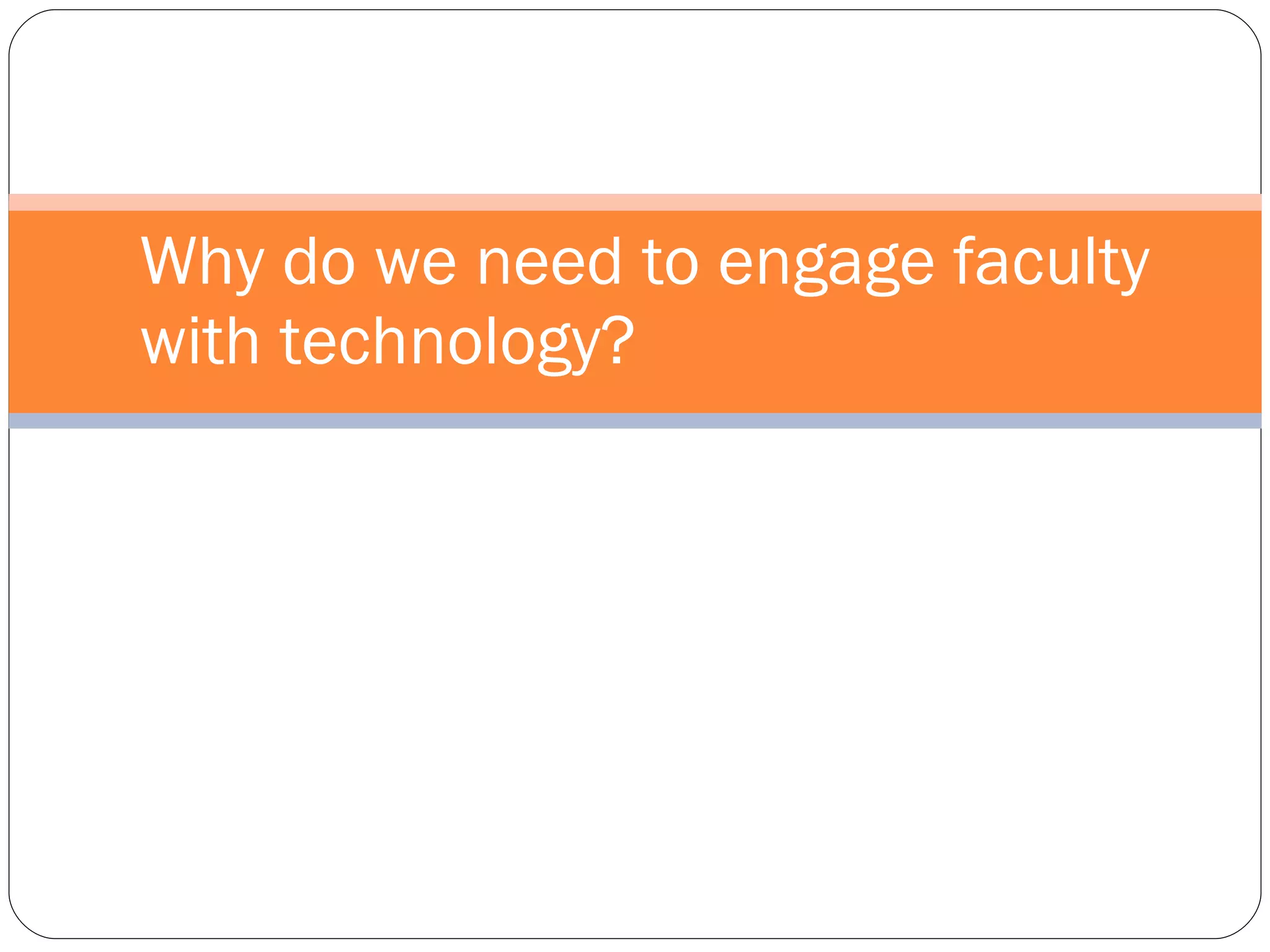 Why do we need to engage faculty with technology? 