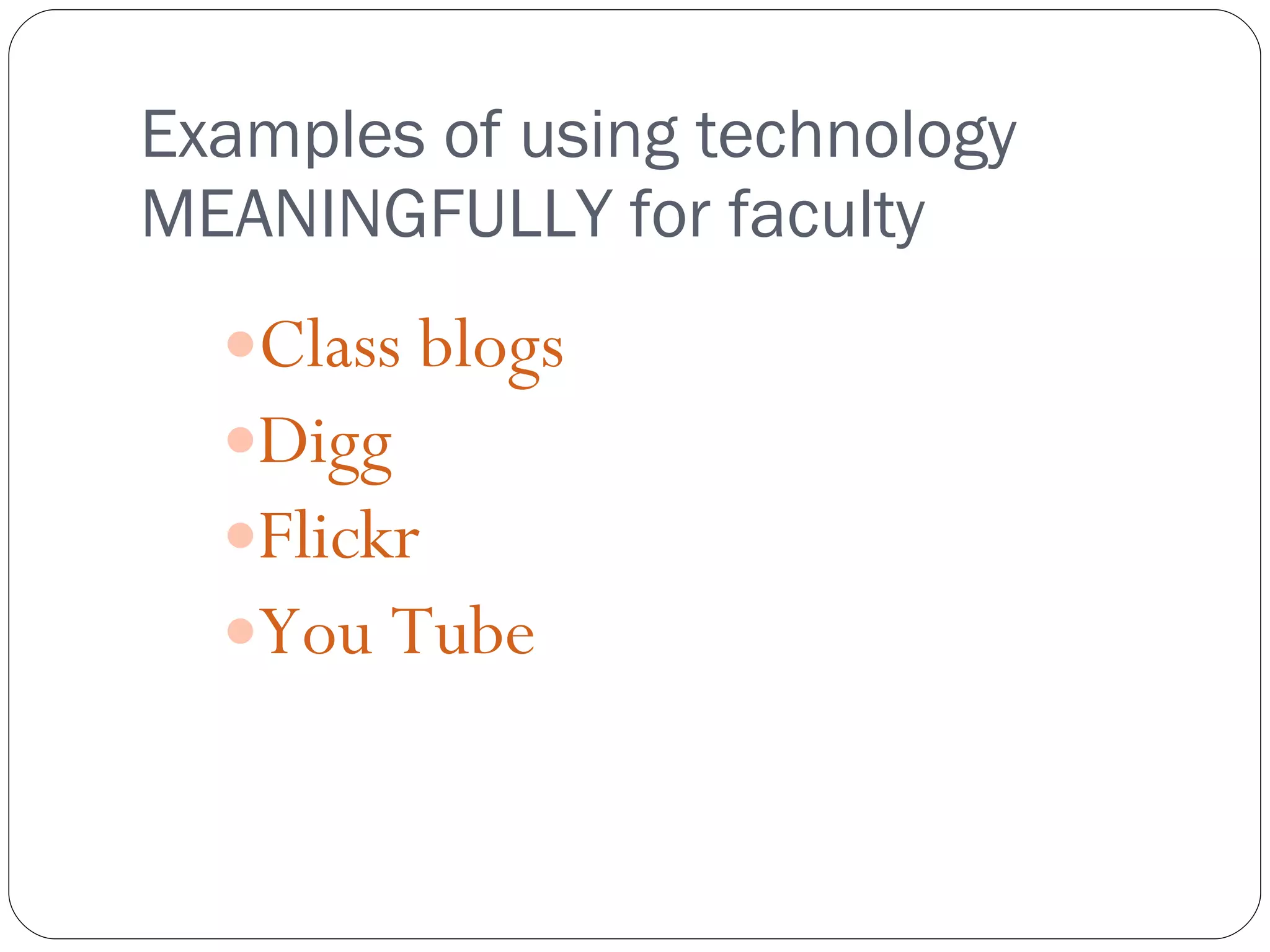 Examples of using technology MEANINGFULLY for faculty Class blogs Digg Flickr You Tube 