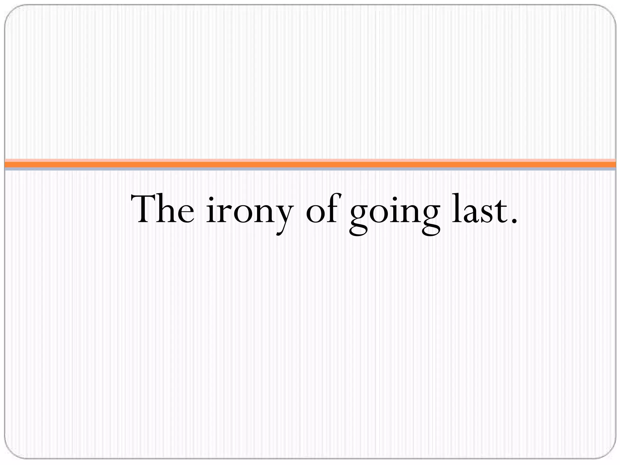 The irony of going last. 