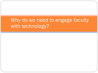 Why do we need to engage faculty with technology? 