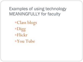 Examples of using technology MEANINGFULLY for faculty Class blogs Digg Flickr You Tube 