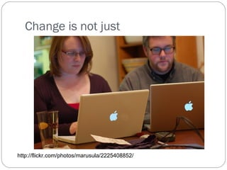 Change is not just  http://flickr.com/photos/marusula/2225408852/ 