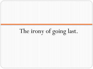 The irony of going last. 