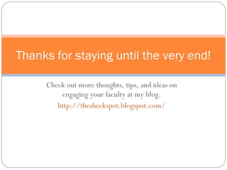 Check out more thoughts, tips, and ideas on engaging your faculty at my blog. http://thesheckspot.blogspot.com/ Thanks for staying until the very end! 
