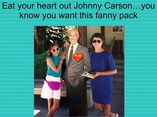 Eat your heart out Johnny Carson…you know you want this fanny pack 