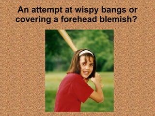 An attempt at wispy bangs or covering a forehead blemish?   