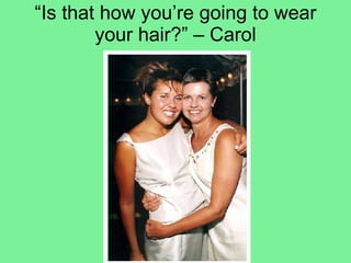 “ Is that how you’re going to wear your hair?” – Carol 