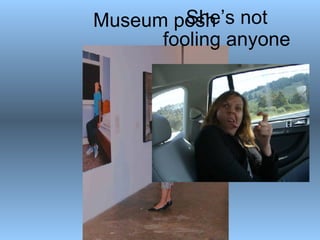 Museum posh She’s not fooling anyone 