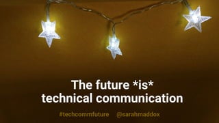 #techcommfuture @sarahmaddox
The future *is*
technical communication
 