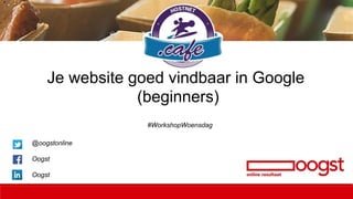 Je website goed vindbaar in Google
(beginners)
#WorkshopWoensdag
@oogstonline
Oogst
Oogst
 
